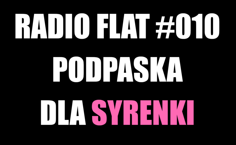 Radio Flat #010: Podpaska dla syrenki